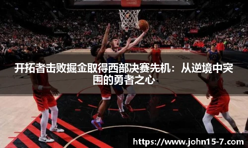 开拓者击败掘金取得西部决赛先机：从逆境中突围的勇者之心