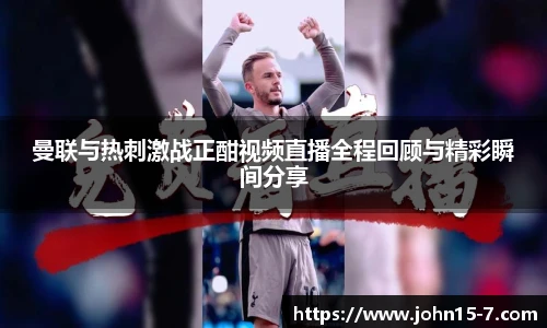 曼联与热刺激战正酣视频直播全程回顾与精彩瞬间分享