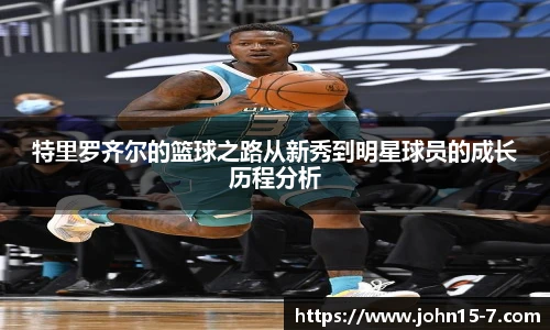 特里罗齐尔的篮球之路从新秀到明星球员的成长历程分析