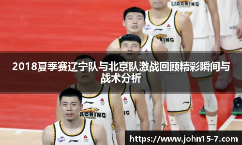 2018夏季赛辽宁队与北京队激战回顾精彩瞬间与战术分析