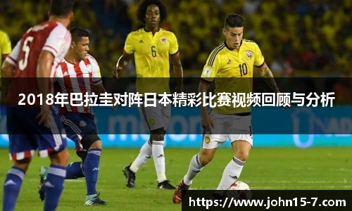 2018年巴拉圭对阵日本精彩比赛视频回顾与分析