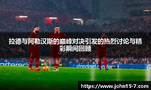 拉德与阿勒汉斯的巅峰对决引发的热烈讨论与精彩瞬间回顾