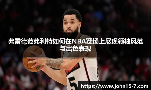 弗雷德范弗利特如何在NBA赛场上展现领袖风范与出色表现