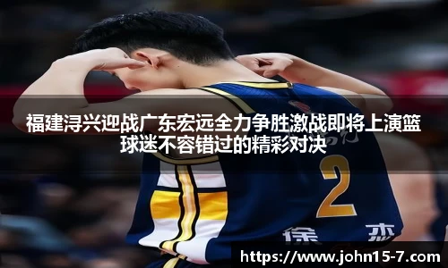 福建浔兴迎战广东宏远全力争胜激战即将上演篮球迷不容错过的精彩对决