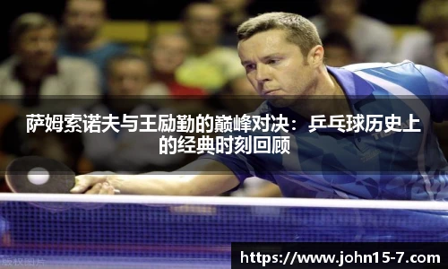 萨姆索诺夫与王励勤的巅峰对决：乒乓球历史上的经典时刻回顾