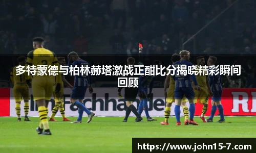 多特蒙德与柏林赫塔激战正酣比分揭晓精彩瞬间回顾