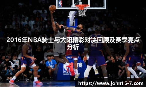 2016年NBA骑士与太阳精彩对决回顾及赛季亮点分析