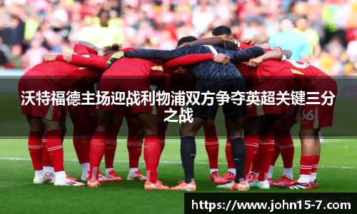 沃特福德主场迎战利物浦双方争夺英超关键三分之战