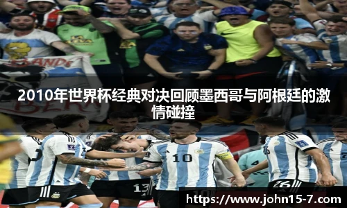 2010年世界杯经典对决回顾墨西哥与阿根廷的激情碰撞